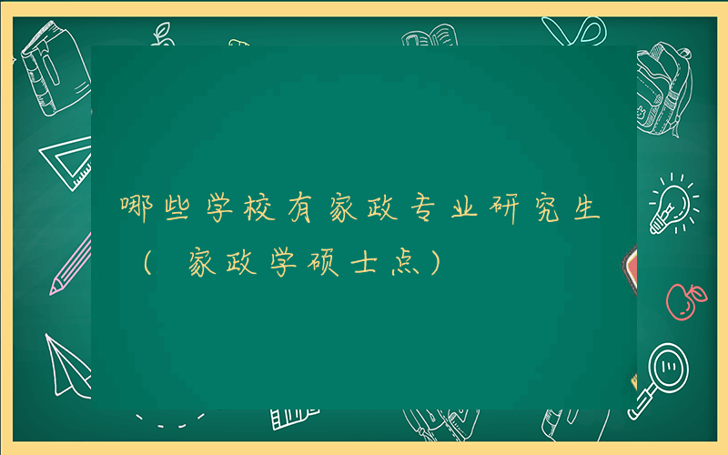 哪些学校有家政专业研究生 (家政学硕士点)